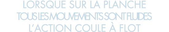 lorsque sur la planche tous les mouvements sont fluides l action coule   flot 