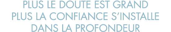 plus le doute est grand plus la confiance s installe dans la profondeur