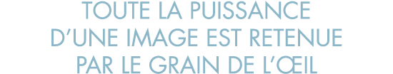 toute la puissance d une image est retenue par le grain de l  il