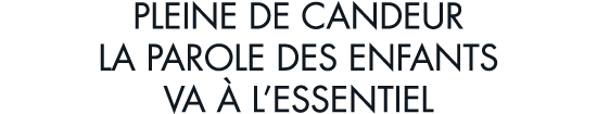 pleine de candeur la parole des enfants va   l essentiel
