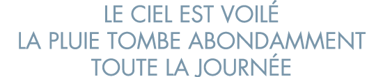le ciel est voil  la pluie tombe abondamment toute la journ e