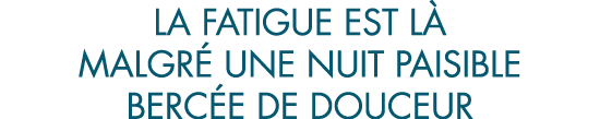 la fatigue est l  malgr  une nuit paisible berc e de douceur