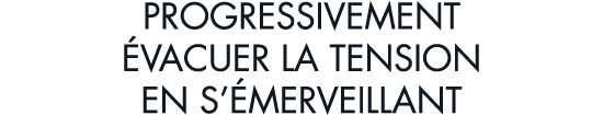 progressivement  vacuer la tension en s  merveillant
