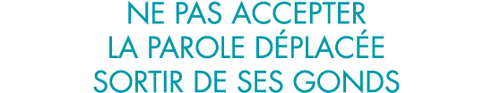 ne pas accepter la parole d plac e sortir de ses gonds