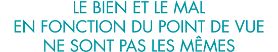 le bien et le mal en fonction du point de vue ne sont pas les m mes 