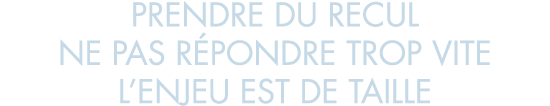 prendre du recul ne pas r pondre trop vite l enjeu est de taille