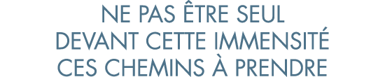 ne pas  tre seul devant cette immensit  ces chemins   prendre