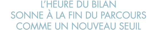 l heure du bilan sonne   la fin du parcours comme un nouveau seuil