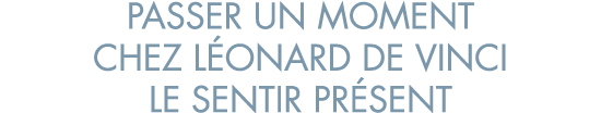 passer un moment chez L onard de Vinci le sentir pr sent