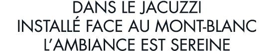 dans le jacuzzi install  face au Mont-blanc l ambiance est sereine