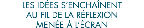 les id es s encha nent au fil de la r flexion men e   l  cran