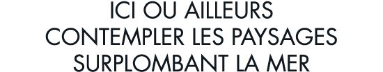 ici ou ailleurs contempler les paysages surplombant la mer