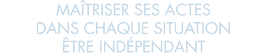 ma triser ses actes dans chaque situation  tre ind pendant