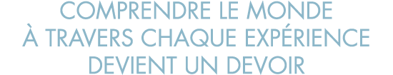 comprendre le monde   travers chaque exp rience devient un devoir