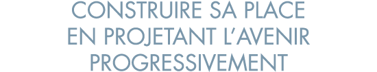 construire sa place en projetant l avenir progressivement