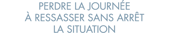 perdre la journ e   ressasser sans arr t la situation