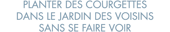 planter des courgettes dans le jardin des voisins sans se faire voir