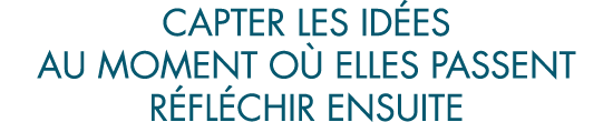 capter les id es au moment o  elles passent r fl chir ensuite