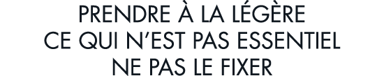 prendre   la l g re ce qui n est pas essentiel ne pas le fixer