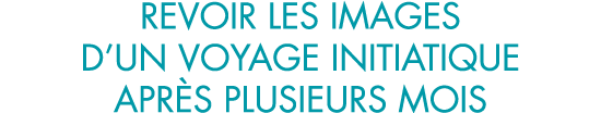 revoir les images d un voyage initiatique apr s plusieurs mois