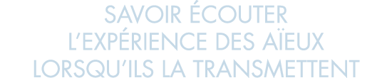 savoir  couter l exp rience des a eux lorsqu ils la transmettent