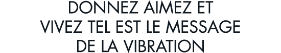 donnez aimez et vivez tel est le message de la vibration
