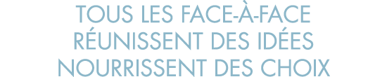 tous les face- -face r unissent des id es nourrissent des choix