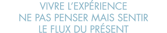 vivre l exp rience ne pas penser mais sentir le flux du pr sent