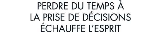 perdre du temps   la prise de d cisions  chauffe l esprit