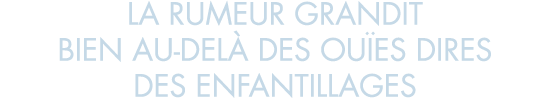 la rumeur grandit bien au-del  des ou es dires des enfantillages