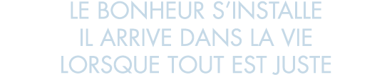 le bonheur s installe il arrive dans la vie lorsque tout est juste