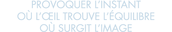 provoquer l instant o  l  il trouve l  quilibre o  surgit l image