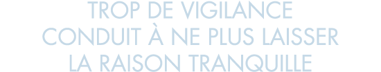 trop de vigilance conduit   ne plus laisser la raison tranquille
