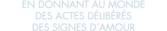 en donnant au monde des actes d lib r s des signes d amour