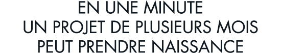 en une minute un projet de plusieurs mois peut prendre naissance