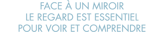 face   un miroir le regard est essentiel pour voir et comprendre