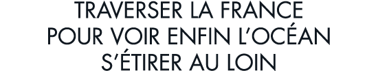 traverser la France pour voir enfin l oc an s  tirer au loin
