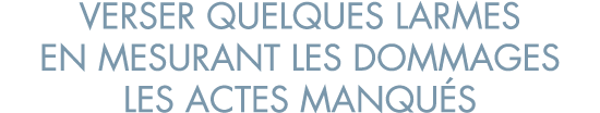 verser quelques larmes en mesurant les dommages les actes manqu s