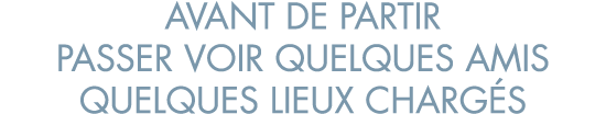 avant de partir passer voir quelques amis quelques lieux charg s