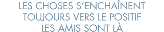 les choses s encha nent toujours vers le positif les amis sont l 