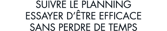 suivre le planning essayer d  tre efficace sans perdre de temps