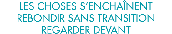 les choses s encha nent rebondir sans transition regarder devant