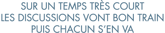 sur un temps tr s court les discussions vont bon train puis chacun s en va
