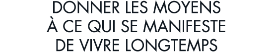 donner les moyens   ce qui se manifeste de vivre longtemps
