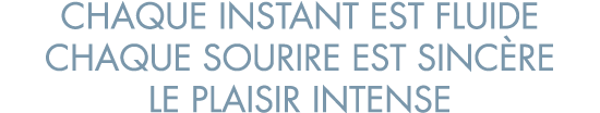 chaque instant est fluide chaque sourire est sinc re le plaisir intense