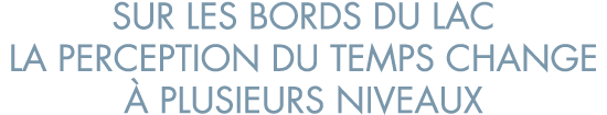 sur les bords du lac la perception du temps change   plusieurs niveaux