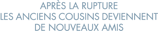 apr s la rupture les anciens cousins deviennent de nouveaux amis