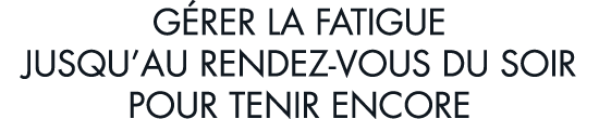 g rer la fatigue jusqu au rendez-vous du soir pour tenir encore