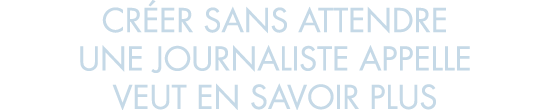 cr er sans attendre une journaliste appelle veut en savoir plus