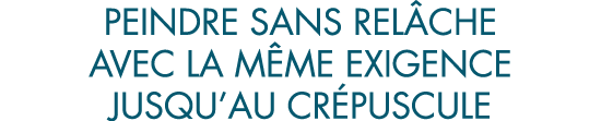 peindre sans rel che avec la m me exigence jusqu au cr puscule